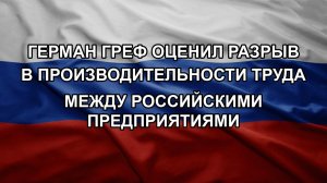 Герман Греф оценил разрыв в производительности труда между российскими предприятиями