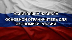 Набиуллина назвала основной ограничитель для экономики России