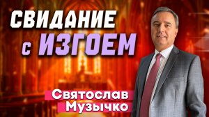 СВИДАНИЕ с ИЗГОЕМ / Святослав Музычко | христианские проповеди