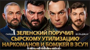 ФЕЛЬДМАН / ГАЙДАЙ : ЭТО ПРЕДЕЛ!!! Зеленский поручил Сырскому  утилизацию наркоманов и бомжей в ЗСУ?