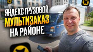 ЯНДЕКС ГРУЗОВОЙ. МУЛЬТИЗАКАЗ НА РАЙОНЕ