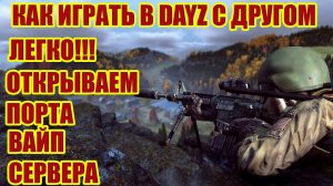 КАК ИГРАТЬ В DAYZ С ДРУЗЬЯМИ.ОТКРЫВАЕМ ПОРТА В ДЕЙЗ.ВАЙП СЕРВЕРА