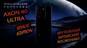 ZTE. AXON 40 ULTRA SPACE EDITION. «Китайский космонавт - который смог..»