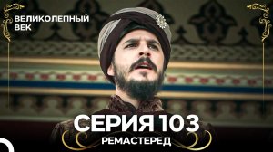 Великолепный Век 103. Серия (РЕМАСТЕРЕД) (Русский Дубляж)