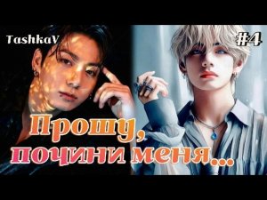 ПРОШУ, ПОЧИНИ МЕНЯ...  /  4 часть   /  TashkaV  /  Озвучка фанфика  #вигуки #фанфик