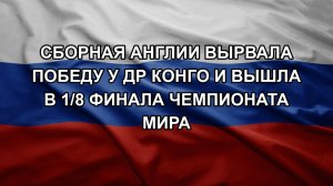 Сборная Англии вырвала победу у ДР Конго и вышла в 1/8 финала чемпионата мира
