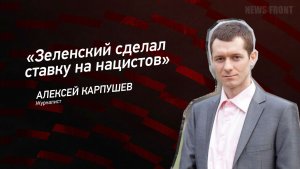 «Зеленский сделал ставку на нацистов» - Алексей Карпушев