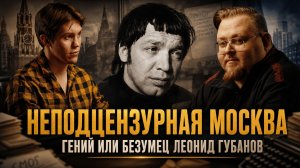 НЕПОДЦЕНЗУРНАЯ МОСКВА — ГЕНИЙ ИЛИ БЕЗУМЕЦ ЛЕОНИД ГУБАНОВ | Владислав Крылов и Олег Демидов
