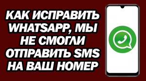 Как Исправить Whatsapp, Мы Не Смогли Отправить SMS На Ваш Номер