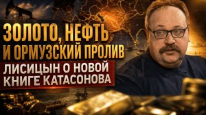 ЗОЛОТО, НЕФТЬ И ОРМУЗСКИЙ ПРОЛИВ: Лисицын о новой книге Катасонова | Фёдор Лисицын