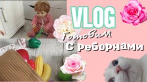 Влог готовим с реборнами