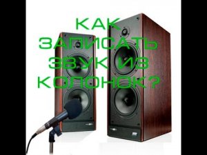 Как записать звук из колонок? 2 способа