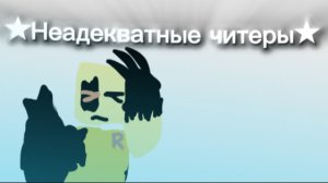★Неадекватные читеры, которые мешают игрокам решить и играть!★