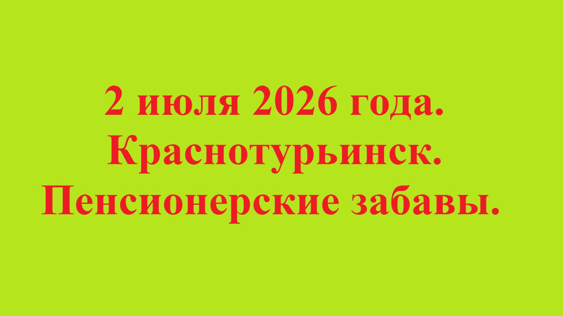 2 июля 2026 года. Краснотурьинск. Пенсионерские забавы.