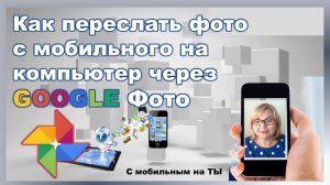 Как переслать фото с мобильного на компьютер через GOOGLE Фото