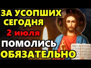 2 июля ПРОЧТИ СЕЙЧАС МОЛИТВУ ЗА УСОПШИХ! Поминальная молитва об усопших. Православие