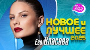Ева Власова - Новое и Лучшее 2025 #музыка #hitsong @НАВОЛНЕХИТОВ