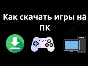 Как скачать игры на ПК - Полный гайд