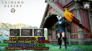 CRIMSON DESERT || КАК  ПОЛУЧИТЬ  ВСЕ НОВЫЕ ПРЕДМЕТЫ ПАТЧА | ЛЕГЕНДАРНЫЕ ПЕТЫ | СУНДУКИ | СНАРЯЖЕНИЕ