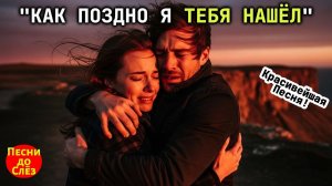 🎵 «КАК ПОЗДНО Я ТЕБЯ НАШЁЛ» - Эта песня звучит как жизнь…