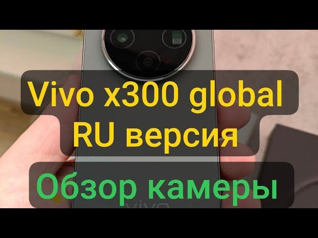 Vivo X300 Global Ру версия. Тест Камеры. Аккумулятор. Гарантия. Ответ на вопросы.