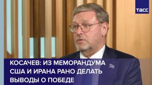 Косачев: из меморандума США и Ирана рано делать выводы о победе