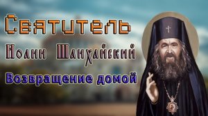 Святитель Иоанн Шанхайский Возвращение домой