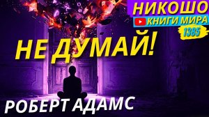 Как Перестать Думать Чтобы Начать Жить?! Проблем Не Существует! Роберт Адамс