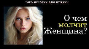 🔥Вы и Она: О чем молчит Женщина? В чем причина? ❤ ТАРО истории для МУЖЧИН 🔮