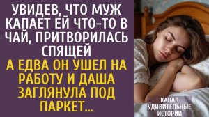 Истории из жизни Увидев, что муж капает ей что-то в чай, притворилась спящей… А заглянув под паркет…