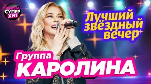 Группа КАРОЛИНА 🌟 Лучший звёздный вечер @RUSSIA-SUPER-HIT