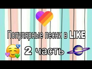 ПОПУЛЯРНЫЕ ПЕСНИ В LIKE 2 ЧАСТЬ