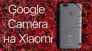 Google Camera на Xiaomi Mi A1 / Обзор и сравнение со стандартной