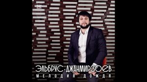 ЭЛЬБРУС ДЖАНМИРЗОЕВ - Мелодия Дождя