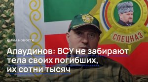Алаудинов: ВСУ не забирают тела своих погибших, их сотни тысяч