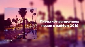 плейлист рандомных песен с вайбом 2016