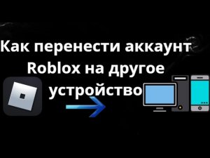 Как перенести аккаунт Roblox на другое устройство - Полный гайд