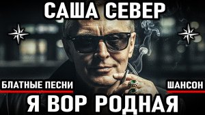 Саша Север - Я Вор Родная! (Песня на стихи Александра Северова) Шансон