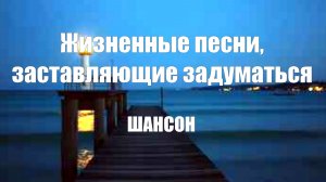 ЖИЗНЕННЫЕ ПЕСНИ|Жизненные песни, заставляющие задуматься|ШАНСОН БЕСПЛАТНО