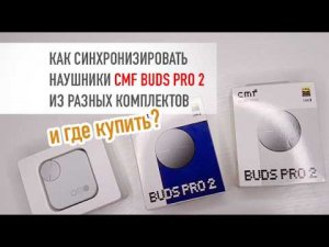 CMF Buds Pro 2 как синхронизировать наушники из разных комплектов