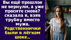 Вы ещё прошлое не вернули, а уже просите снова — сказала я, взяв трубку вместо мужа