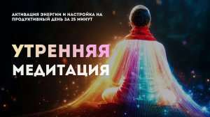 МЕДИТАЦИЯ ДЛЯ УТРА - Активация энергии и настройка на продуктивный день за 25 минут