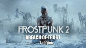 Frostpunk 2: Breach of Trust. 1 серия. Первый гражданин. Четверопалые, Брокеры и Основатели.