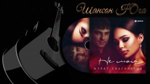 Мурат Тхагалегов - Не моя | Шансон Юга
