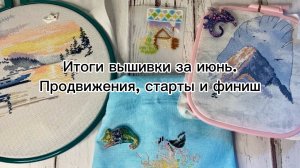Итоги вышивки за июнь. Продвижения, 3 новых старта🎉 и финиш🏁 / Вышивка крестом🪡