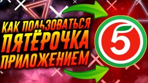 КАК ПОЛЬЗОВАТЬСЯ ПРИЛОЖЕНИЕМ ПЯТЁРОЧКА / ТУТОРИАЛ
