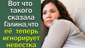 Вот что такого сказала Галина, что её теперь игнорирует невестка. Истории из жизни