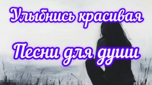 Песни для души. «Улыбнись красивая».