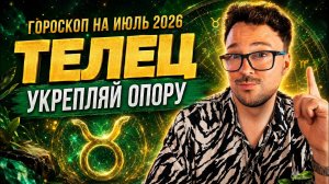 ТЕЛЕЦ — гороскоп на июль 2026: укрепляй опору, деньги, дом, семья и стабильность