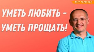 УМЕТЬ ЛЮБИТЬ - УМЕТЬ ПРОЩАТЬ! О.Г.Торсунов Смотрите без рекламы!